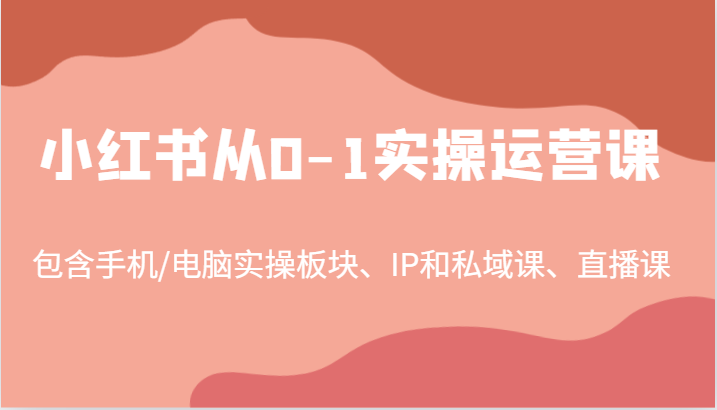 小红书从0-1实操运营课，包含手机/电脑实操板块、IP和私域课、直播课（97节）-众创网