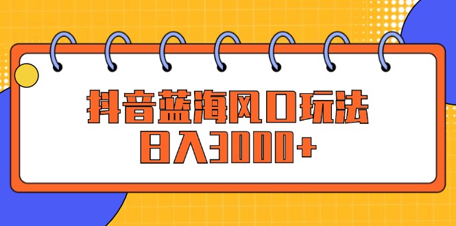 （12518期）抖音蓝海风口玩法，日入3000+-众创网