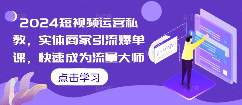 2024短视频运营私教，实体商家引流爆单课，快速成为流量大师-众创网