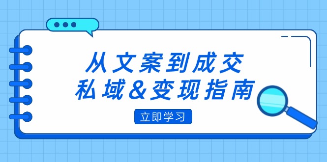 （12641期）从文案到成交，私域&变现指南：朋友圈策略+文案撰写+粉丝运营实操-众创网