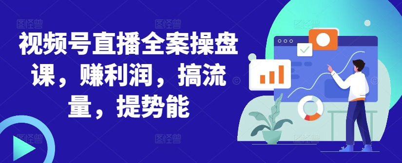 视频号直播全案操盘课，赚利润，搞流量，提势能-众创网