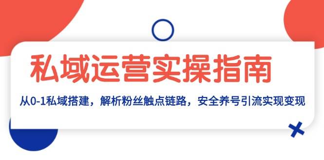 私域运营实操指南：从0-1私域搭建，解析粉丝触点链路，安全养号引流变现-众创网