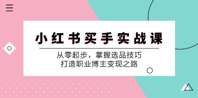 （12508期）小 红 书 买手实战课：从零起步，掌握选品技巧，打造职业博主变现之路-众创网