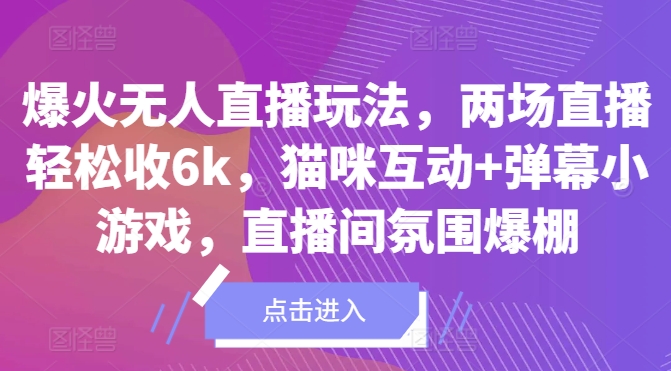 爆火无人直播玩法，两场直播轻松收6k，猫咪互动+弹幕小游戏，直播间氛围爆棚!-众创网