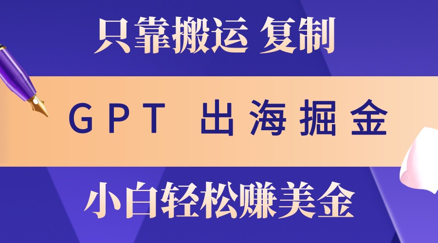 出海掘金搬运，赚老外美金，月入3w+，仅需GPT粘贴复制，小白也能玩转-众创网