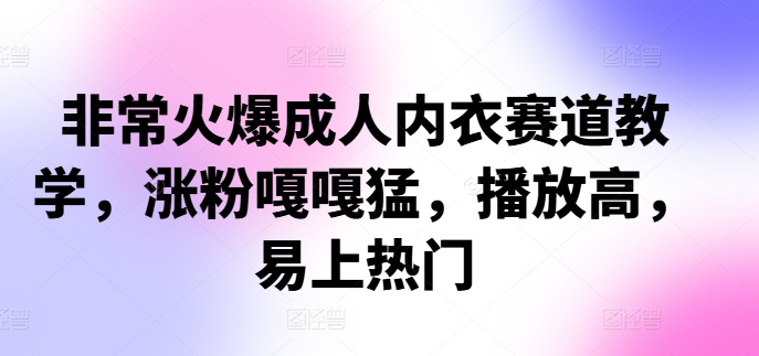 非常火爆成人内衣赛道教学，​涨粉嘎嘎猛，播放高，易上热门-众创网