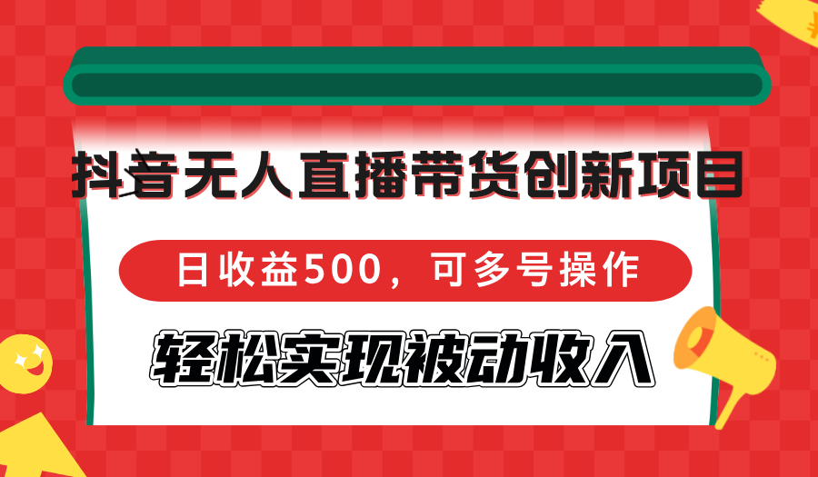 （12853期）抖音无人直播带货创新项目，日收益500，可多号操作，轻松实现被动收入-众创网