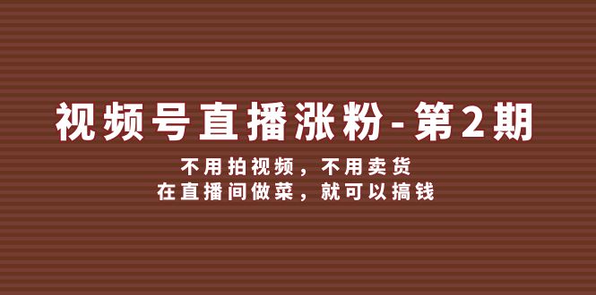 视频号直播涨粉第2期，不用拍视频，不用卖货，在直播间做菜，就可以搞钱-众创网