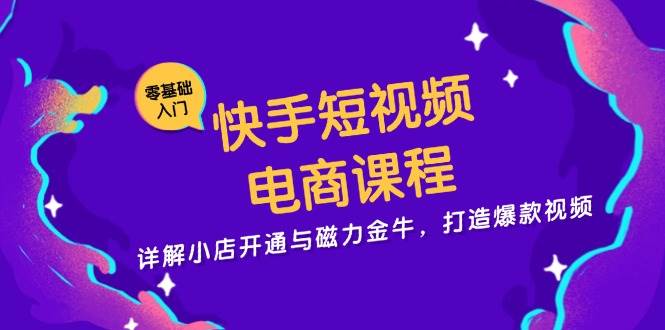 快手短视频电商课程，详解小店开通与磁力金牛，打造爆款视频-众创网