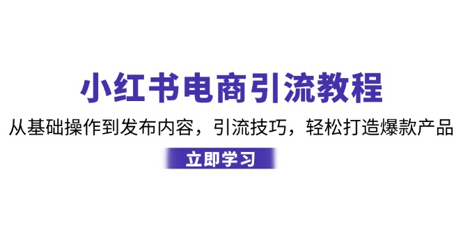 小红书电商引流教程：从基础操作到发布内容，引流技巧，轻松打造爆款产品-众创网