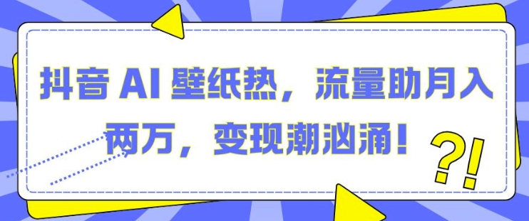 抖音 AI 壁纸热，流量助月入两W，变现潮汹涌【揭秘】-众创网