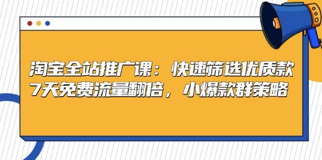 淘宝全站推广课：快速筛选优质款，7天免费流量翻倍，小爆款群策略-众创网