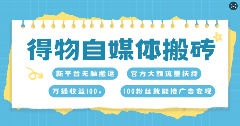 得物自媒体搬砖，万播收益100+，官方大额流量扶持，100粉丝就能接广告变现-众创网