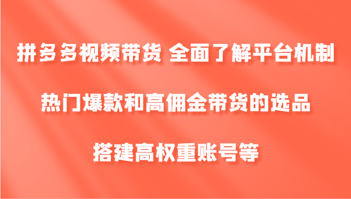 拼多多视频带货 全面了解平台机制、热门爆款和高佣金带货的选品，搭建高权重账号等-众创网