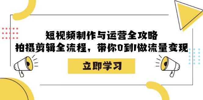 短视频制作与运营全攻略：拍摄剪辑全流程，带你0到1做流量变现-众创网