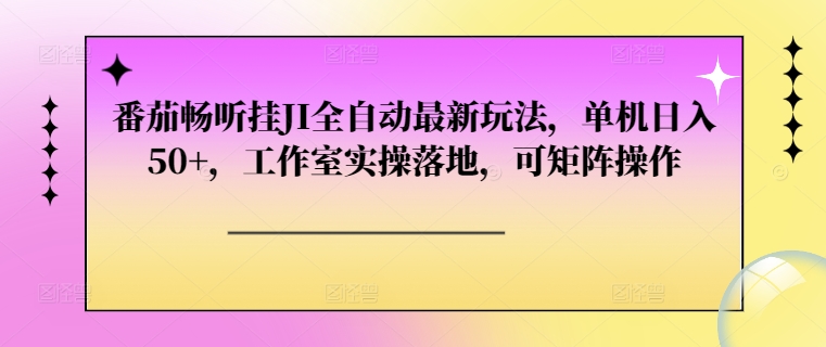 番茄畅听挂JI全自动最新玩法，单机日入50+，工作室实操落地，可矩阵操作-众创网