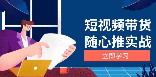 （13466期）短视频带货随心推实战：涵盖选品到放量，详解涨粉、口碑分提升与广告逻辑-众创网