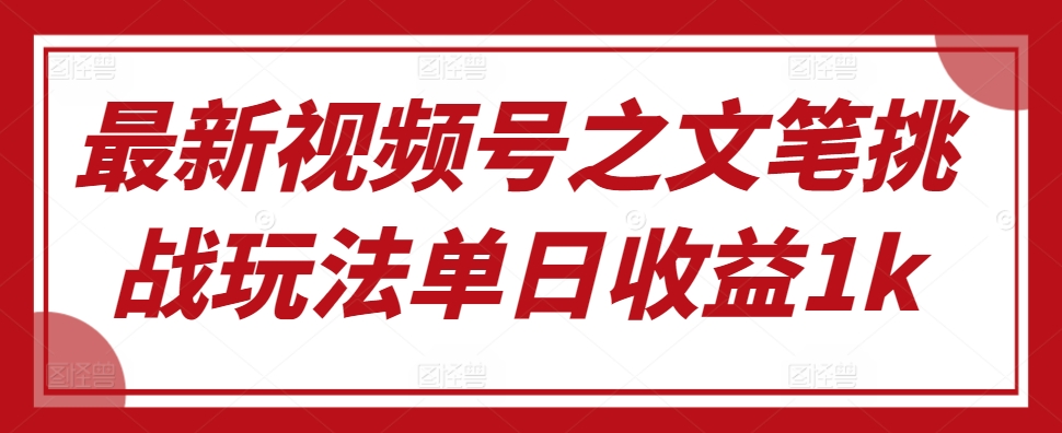 最新视频号之文笔挑战玩法单日收益1k-众创网