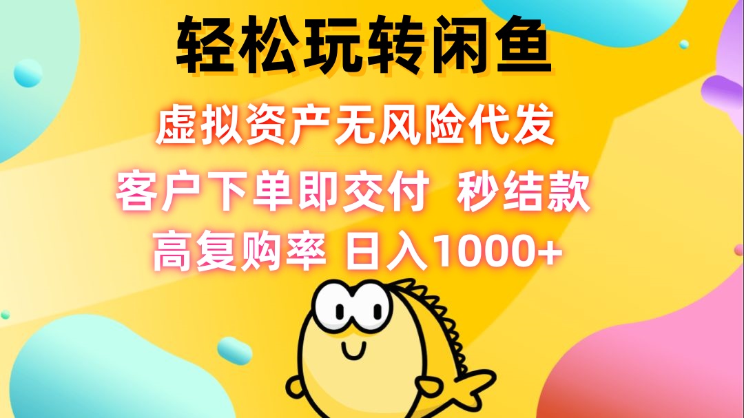 （12776期）轻松玩转闲鱼 虚拟资产无风险代发 客户下单即交付 秒结款 高复购率 日…-众创网