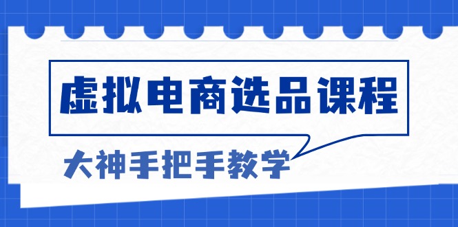 （13314期）虚拟电商选品课程：解决选品难题，突破产品客单天花板，打造高利润电商-众创网