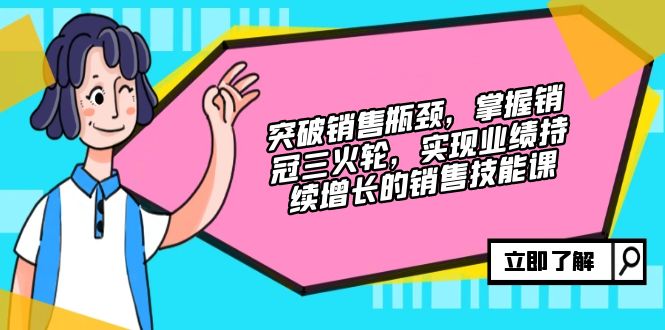 （12965期）突破销售瓶颈，掌握销冠三火轮，实现业绩持续增长的销售技能课-众创网