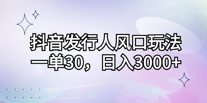 （12874期）抖音发行人风口玩法，一单30，日入3000+-众创网