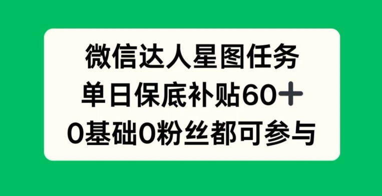 微信达人星图任务，单日保底补贴60+，0基础0粉丝都可参与-众创网