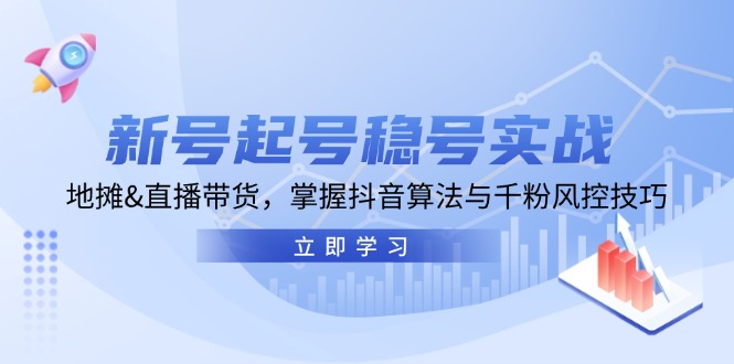 新号起号稳号实战：地摊&直播带货，掌握抖音算法与千粉风控技巧-众创网