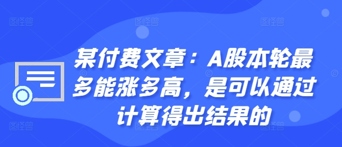 某付费文章：A股本轮最多能涨多高，是可以通过计算得出结果的-众创网