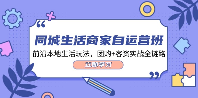 同城生活商家自运营班，前沿本地生活玩法，团购+客资实战全链路（34节课）-众创网