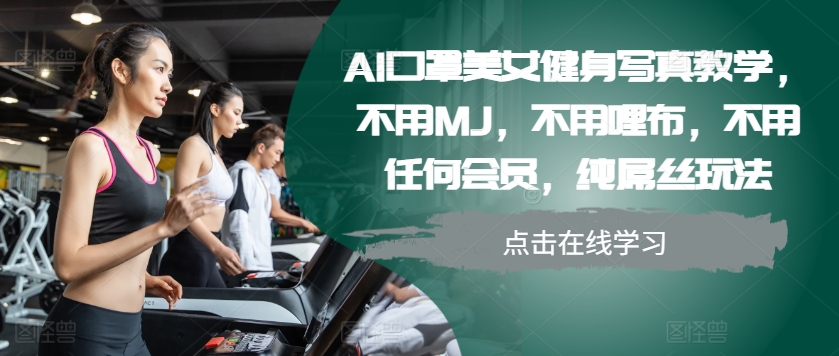 AI口罩美女健身写真教学，不用MJ，不用哩布，不用任何会员，纯屌丝玩法-众创网