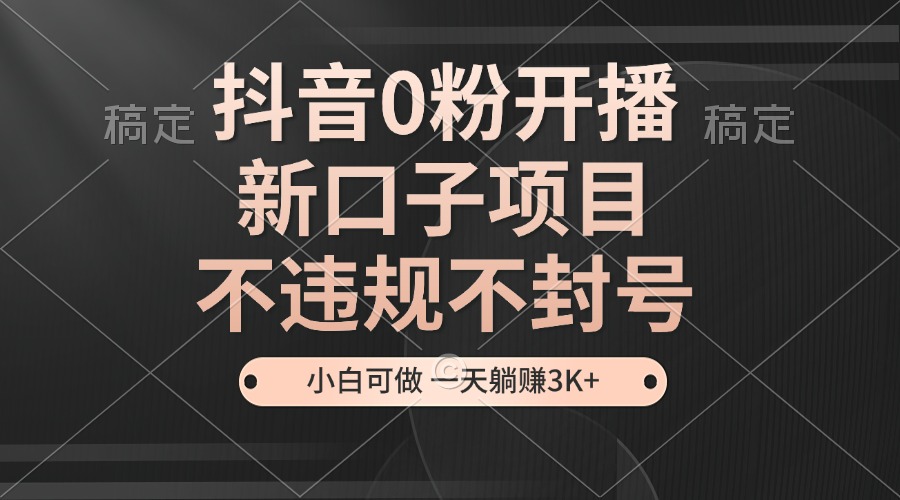 （13301期）抖音0粉开播，新口子项目，不违规不封号，小白可做，一天躺赚3K+-众创网