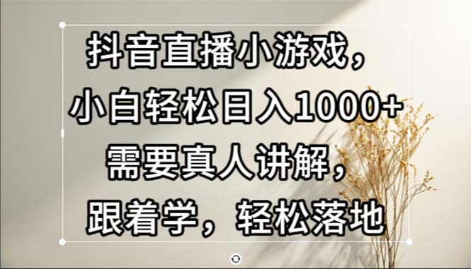 （13075期）抖音直播小游戏，小白轻松日入1000+需要真人讲解，跟着学，轻松落地-众创网