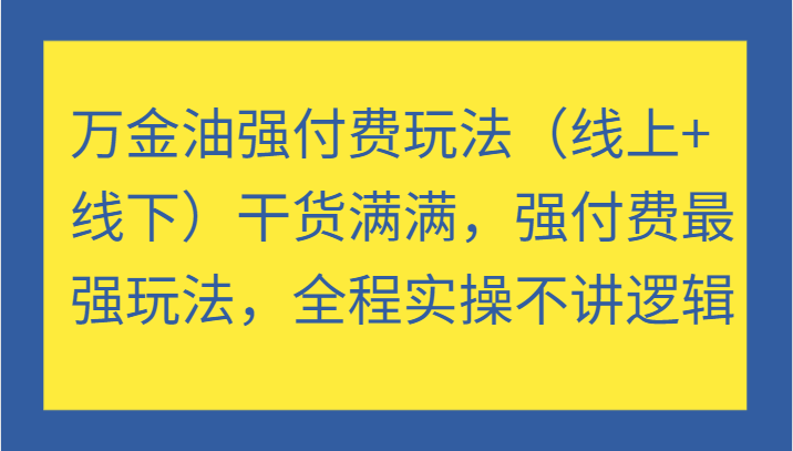 万金油强付费玩法（线上+线下）干货满满，强付费最强玩法，全程实操不讲逻辑-众创网