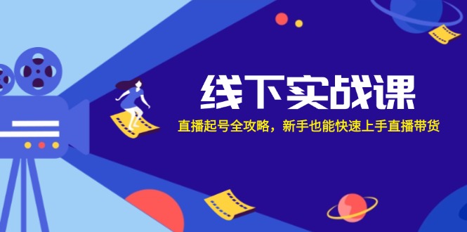 （12572期）线下实战课：直播起号全攻略，新手也能快速上手直播带货-众创网