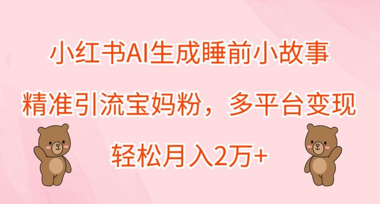 小红书AI生成睡前小故事，精准引流宝妈粉，多平台变现，轻松月入2W-众创网