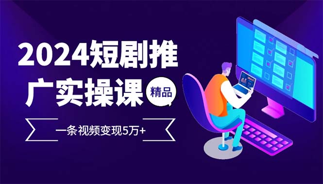 （12950期）2024最火爆的项目短剧推广实操课 一条视频变现5万+-众创网