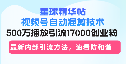 （13168期）星球精华帖视频号自动混剪技术，500万播放引流17000创业粉，最新内部引…-众创网