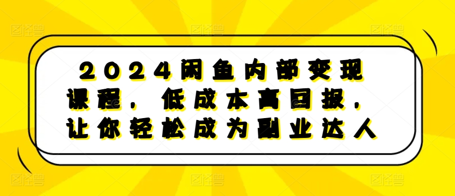 2024闲鱼内部变现课程，低成本高回报，让你轻松成为副业达人-众创网