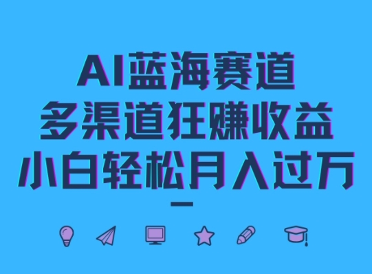 AI蓝海赛道，多渠道狂赚收益，小白轻松月入过万-众创网