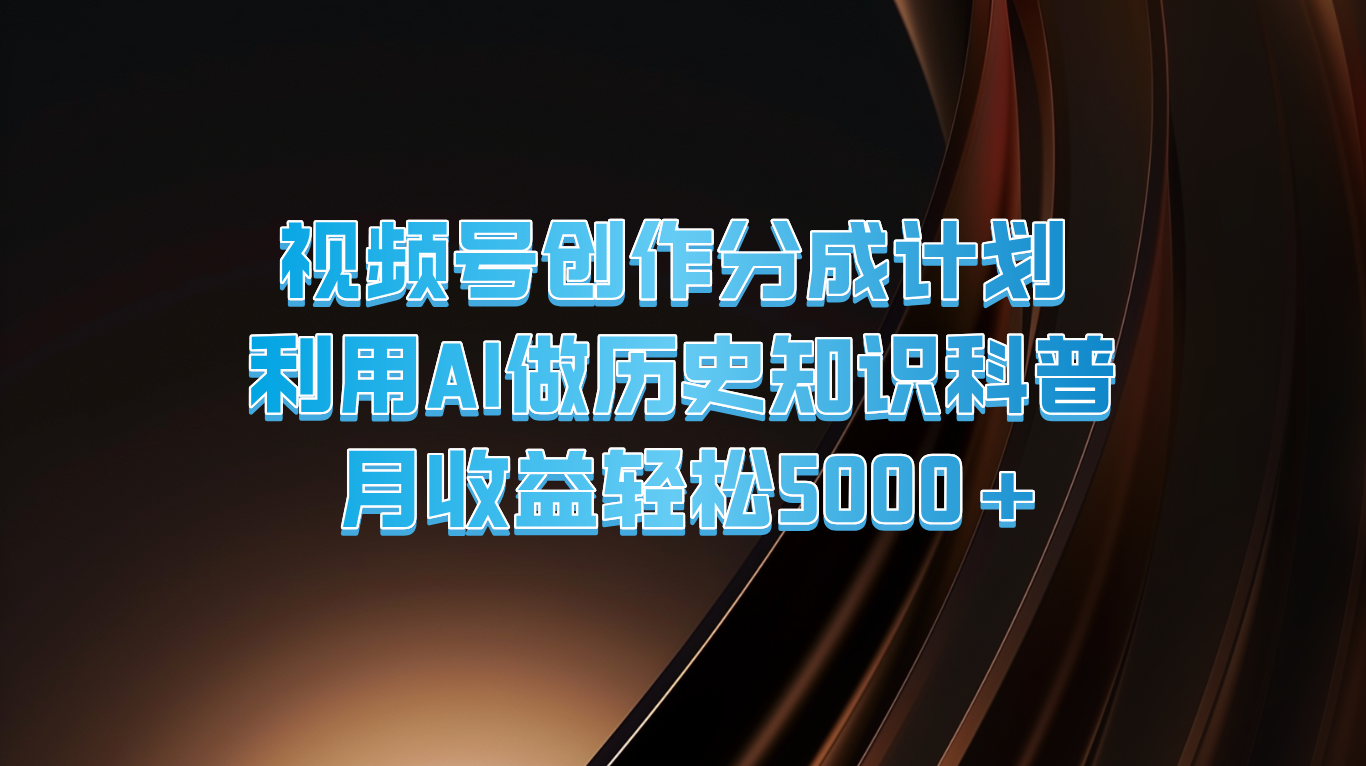 微信视频号写作分为方案  运用AI做历史时间知识普及  月盈利轻轻松松5000-众创网