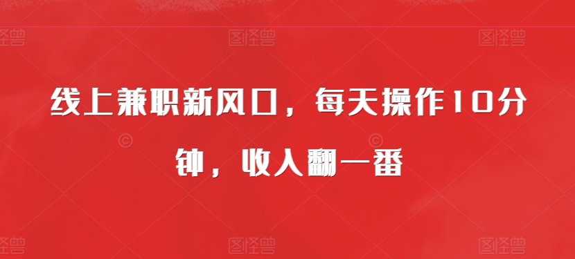 线上兼职新风口，每天操作10分钟，收入翻一番-众创网