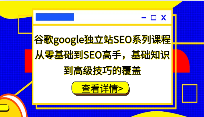 谷歌google独立站SEO系列课程，从零基础到SEO高手，基础知识到高级技巧的覆盖-众创网