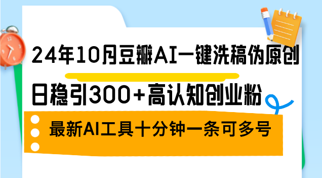 （12871期）24年10月豆瓣AI一键洗稿伪原创，日稳引300+高认知创业粉，最新AI工具十…-众创网