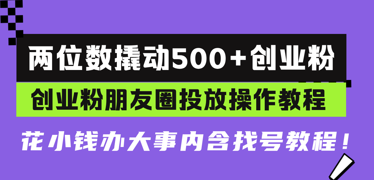 （13498期）两位数撬动500+创业粉，创业粉朋友圈投放操作教程，花小钱办大事内含找…-众创网