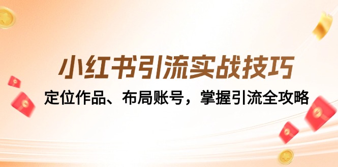 （12983期）小红书引流实战技巧：定位作品、布局账号，掌握引流全攻略-众创网