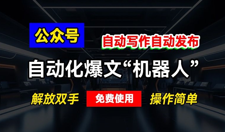 公众号自动化爆文“机器人”，自动写作自动发布，解放双手，免费使用，操作简单-众创网