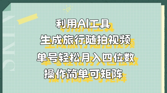 利用AI工具生成旅行随拍视频，单号轻松月入四位数，操作简单可矩阵-众创网