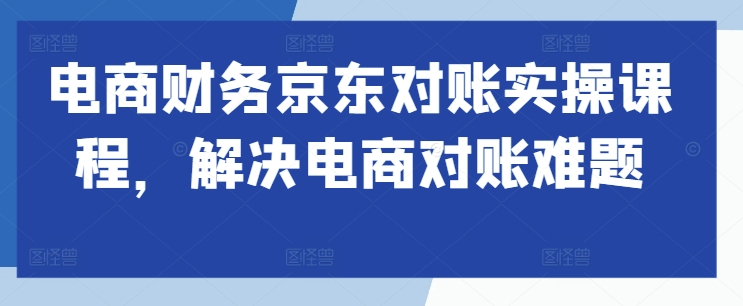 电商财务京东对账实操课程，解决电商对账难题-众创网