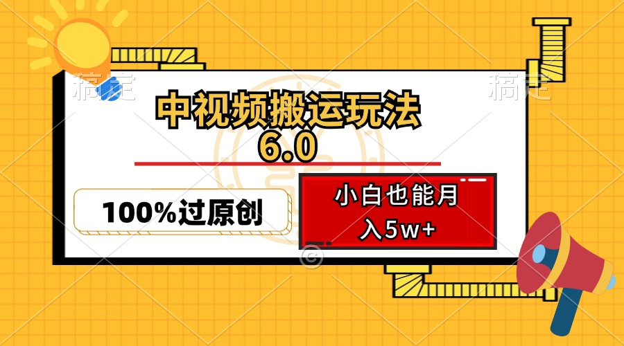 （12838期）中视频搬运玩法6.0，利用软件双重去重，100%过原创，小白也能月入5w+-众创网